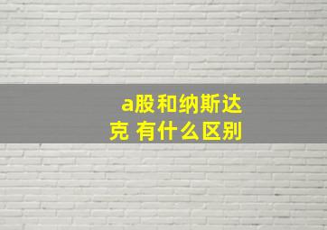 a股和纳斯达克 有什么区别